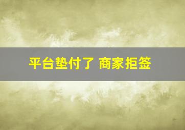 平台垫付了 商家拒签